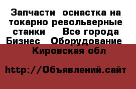 Запчасти, оснастка на токарно револьверные станки . - Все города Бизнес » Оборудование   . Кировская обл.